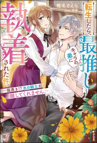 【無料試し読み版】転生したら、最推しキャラの弟に執着された件。 ～猫憑き！？ 氷の騎士が離してくれません。～