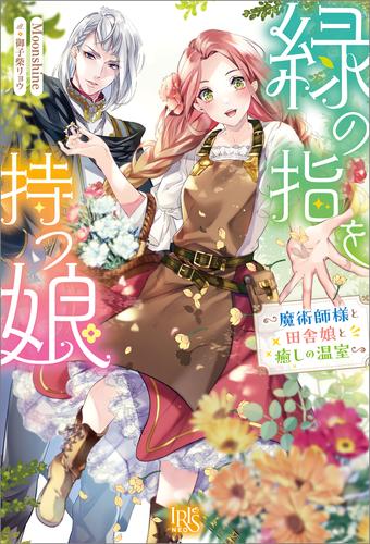 緑の指を持つ娘～魔術師様と田舎娘と癒しの温室～【特典SS付】