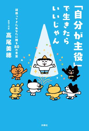 「自分が主役」で生きたらいいじゃん　頑張ってきたあなたに贈る80 の言葉