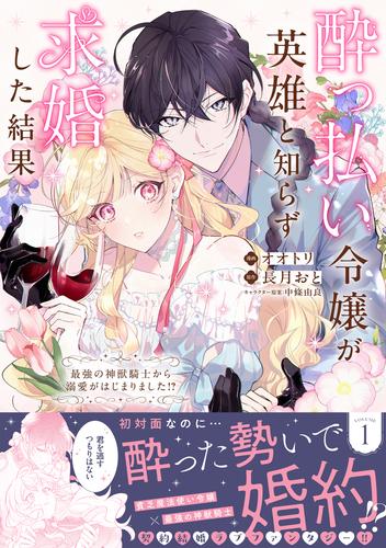 酔っ払い令嬢が英雄と知らず求婚した結果　～最強の神獣騎士から溺愛がはじまりました！？～（コミック）【電子版特典付】１