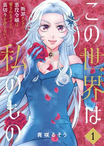 【合本版】この世界は私のもの～断罪エンドの悪役令嬢は愛されヒロインの裏切りを許さない～（1）