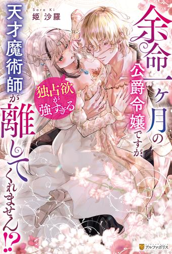 余命一ヶ月の公爵令嬢ですが、独占欲が強すぎる天才魔術師が離してくれません！？