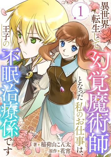 異世界転生して幻覚魔術師となった私のお仕事は、王子の不眠治療係です 1