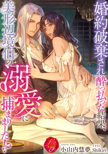 婚約破棄され酔っ払った結果、美形辺境伯の溺愛に捕まりました！？