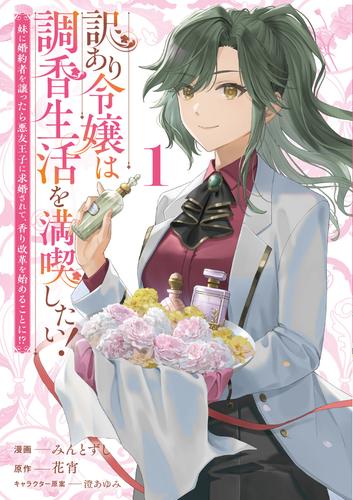 訳あり令嬢は調香生活を満喫したい！ 妹に婚約者を譲ったら悪友王子に求婚されて、香り改革を始めることに！？ 1