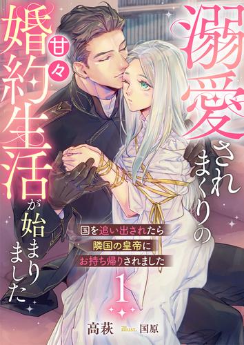 国を追い出されたら隣国の皇帝にお持ち帰りされました１～溺愛されまくりの甘々婚約生活が始まりました～