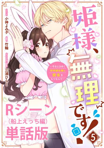 姫様、無理です！～今をときめく宰相補佐様と関係をもつなんて～ 【単行本第5巻収録描き下ろしRシーン（船上えっち編）単話版】