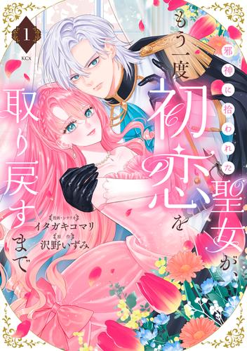 邪神に拾われた聖女が、もう一度初恋を取り戻すまで（１）