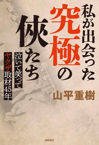 私が出会った究極の俠たち　泣いて笑ってヤクザ取材４５年
