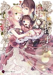 【試し読み増量】殿下のお子ではありません！