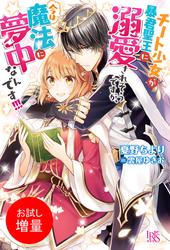 【試し読み増量】チート少女が暴君聖王に溺愛されそうですが、今は魔法に夢中なんです！！！