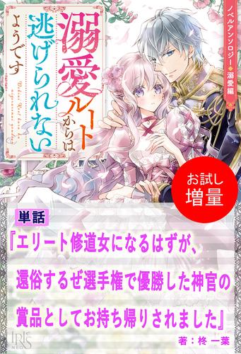【試し読み増量】エリート修道女になるはずが、還俗するぜ選手権で優勝した神官の賞品としてお持ち帰りされました【単話】　ノベルアンソロジー◆溺愛編