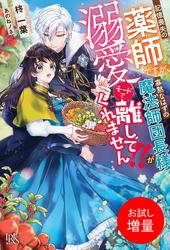 【試し読み増量】記憶喪失の薬師ですが、寡黙なはずの魔法師団長様が溺愛モードで離してくれません！！【特典SS付】