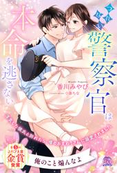 【試し読み増量】【全1-6セット】つれない警察官は本命を逃さない　浮気した彼氏と別れたら、噂のおまわりさんに溺愛されました【イラスト付】