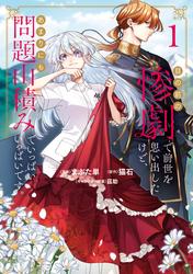 【試し読み増量】目の前の惨劇で前世を思い出したけど、あまりにも問題山積みでいっぱいいっぱいです。