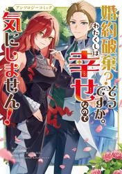 【試し読み増量】婚約破棄？そうですか。わたくしは幸せなので気にしません！アンソロジーコミック