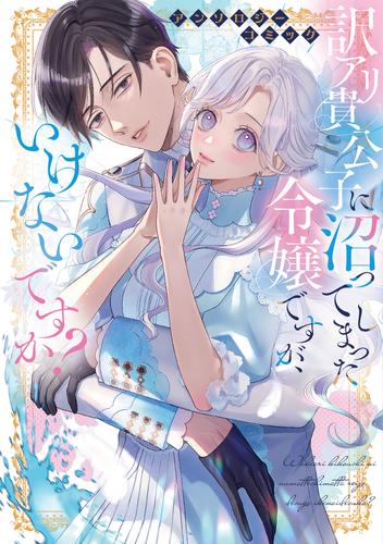 【試し読み増量】訳アリ貴公子に沼ってしまった令嬢ですが、いけないですか？アンソロジーコミック