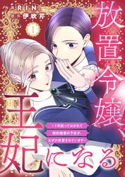 【無料】放置令嬢、王妃になる～7年放っておかれて婚約破棄の予定が、なぜか求愛されています～