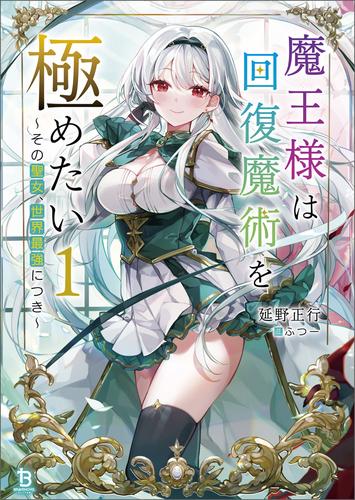 【試し読み増量】魔王様は回復魔術を極めたい～その聖女、世界最強につき～（ブレイブ文庫）１