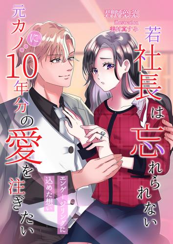 若社長は忘れられない元カノに１０年分の愛を注ぎたい～エンゲージリングに込めた想い～