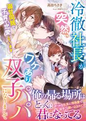【試し読み増量】冷徹社長が突然、ワケあり双子パパになりまして～溺甘同居で子育て恋愛しています～