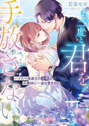 【試し読み増量】<華麗なる三兄弟の極上結婚シリーズ>もう二度と君を手放さない～ハイスぺ海運王の次男は元義妹に一途な愛を刻む～【電子限定SS付き】