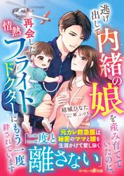 【試し読み増量】逃げ出して内緒の娘を産み育てていたのに、再会した情熱フライトドクターにもう一度絆されています