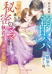 【試し読み増量】溺甘パパな幼馴染みドクターは、婚約破棄を選んで秘密のママになった私を執着愛で逃がさない【電子限定SS付】