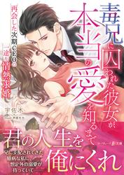 【試し読み増量】毒兄に囚われた彼女が、本当の愛を知るまで～再会した次期CEOの一途な情熱求婚～