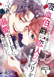 【無料】元婚約者から逃げるため吸血伯爵に恋人のフリをお願いしたら、なぜか溺愛モードになりました　分冊版（１）