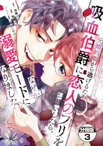 【無料】元婚約者から逃げるため吸血伯爵に恋人のフリをお願いしたら、なぜか溺愛モードになりました　分冊版（３）