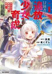 【試し読み増量】冒険者パーティーを追放された回復士の少女を拾って育成したら、まさかの最強職業に転職！？ おまけに彼女の様子が何やらおかしくて…: 1【イラスト特典付】