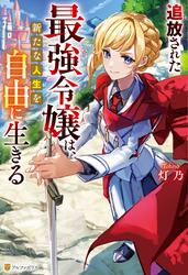 【試し読み増量】追放された最強令嬢は、新たな人生を自由に生きる