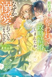 【試し読み増量】婚約者を妹に奪われて政略結婚しましたが、なぜか溺愛されているようです。