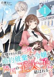 【無料】完璧すぎるが故三度も婚約破棄された令嬢は隣国の王太子と結ばれる！？ 1巻