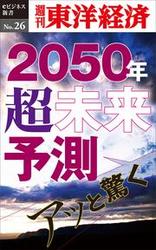 あっと驚く２０５０年・超未来予測　週刊東洋経済ｅビジネス新書Ｎｏ．２６