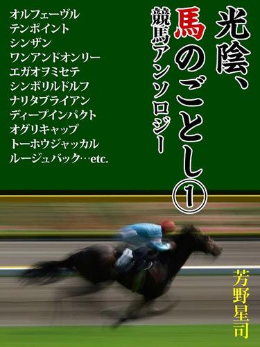 光陰、馬のごとし　1　シンボリルドルフ、ディープインパクト、オグリキャップ・・・・・・最強馬から思い出の名馬まで競馬アンソロジー