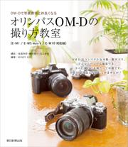 ＯＭ－Ｄで写真表現と仲良くなる　オリンパスＯＭ－Ｄの撮り方教室