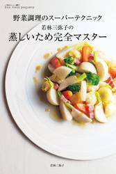 若林三弥子の 蒸しいため完全マスター　野菜調理のスーパーテクニック