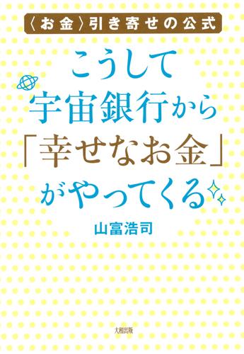 〈お金〉引き寄せの公式　こうして宇宙銀行から「幸せなお金」がやってくる（大和出版）