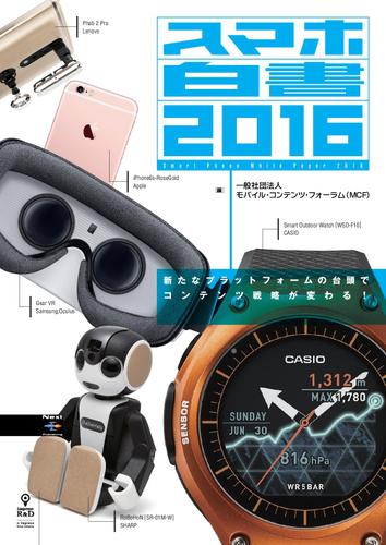 スマホ白書２０１６　新たなプラットフォームの台頭でコンテンツ戦略が変わる！