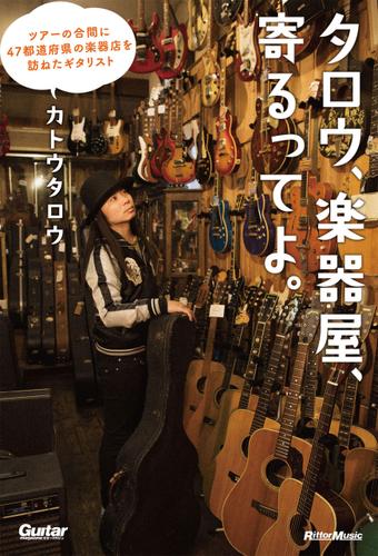 タロウ、楽器屋、寄るってよ。ツアーの合間に４７都道府県の楽器店を訪ねたギタリスト