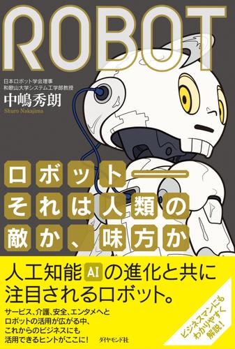 ロボット－－それは人類の敵か、味方か――日本復活のカギを握る、ロボティクスのすべて