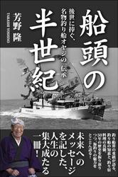 船頭の半世紀 後世に捧ぐ、名物釣り船オヤジの「伝承」