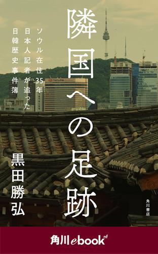 隣国への足跡　ソウル在住35年　日本人記者が追った日韓歴史事件簿　（角川ebook　nf）