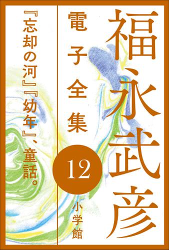 福永武彦 電子全集12　『忘却の河』『幼年』、童話。