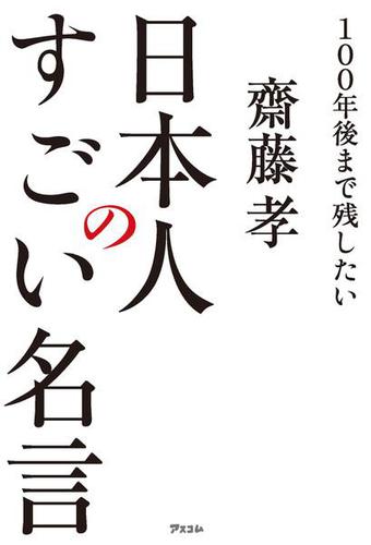 100年後まで残したい 日本人のすごい名言 齋藤孝 アスコム ソニーの電子書籍ストア Reader Store