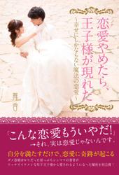 恋愛やめたら、王子様が現れた　～幸せにしかならない魔法の恋愛～