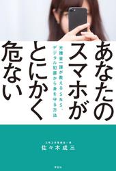 あなたのスマホがとにかく危ない――元捜査一課がおしえる　ＳＮＳ、デジタル犯罪から身を守る方法