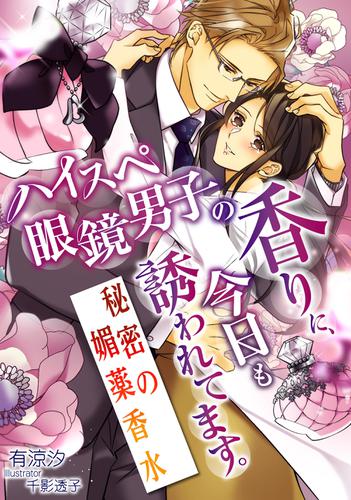 ハイスペ眼鏡男子の香りに、今日も誘われてます。～秘密の媚薬香水～